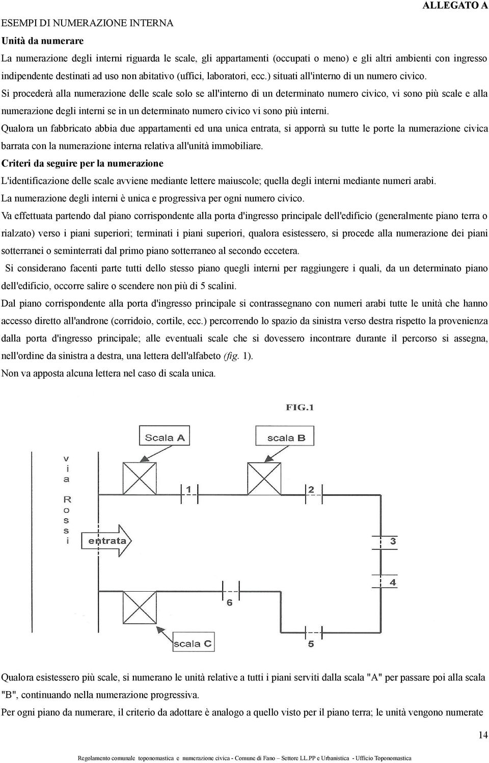 Si procederà alla numerazione delle scale solo se all'interno di un determinato numero civico, vi sono più scale e alla numerazione degli interni se in un determinato numero civico vi sono più