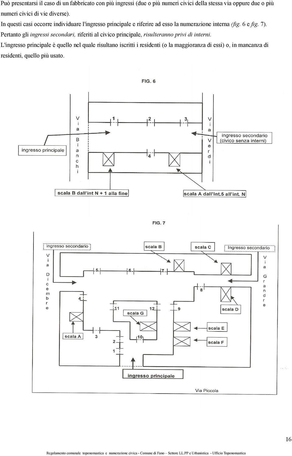 6 e fig. 7). Pertanto gli ingressi secondari, riferiti al civico principale, risulteranno privi di interni.