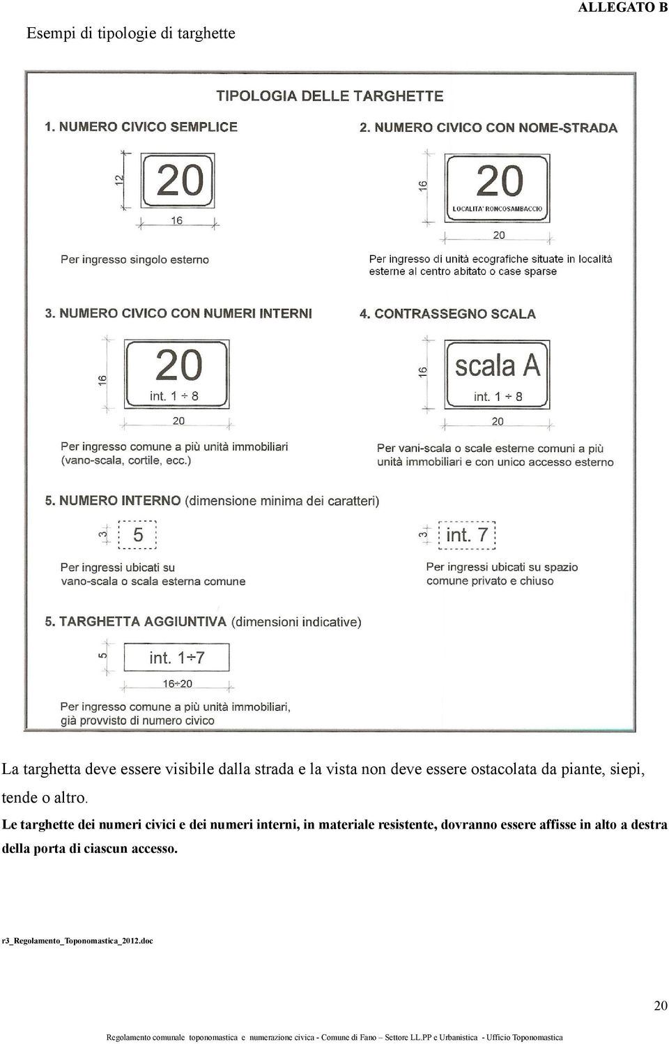 Le targhette dei numeri civici e dei numeri interni, in materiale resistente, dovranno