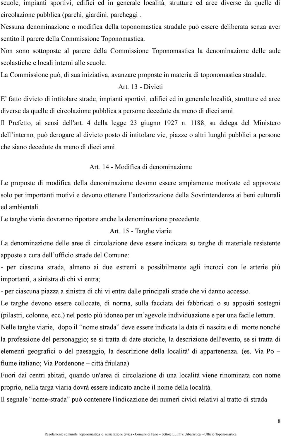 Non sono sottoposte al parere della Commissione Toponomastica la denominazione delle aule scolastiche e locali interni alle scuole.