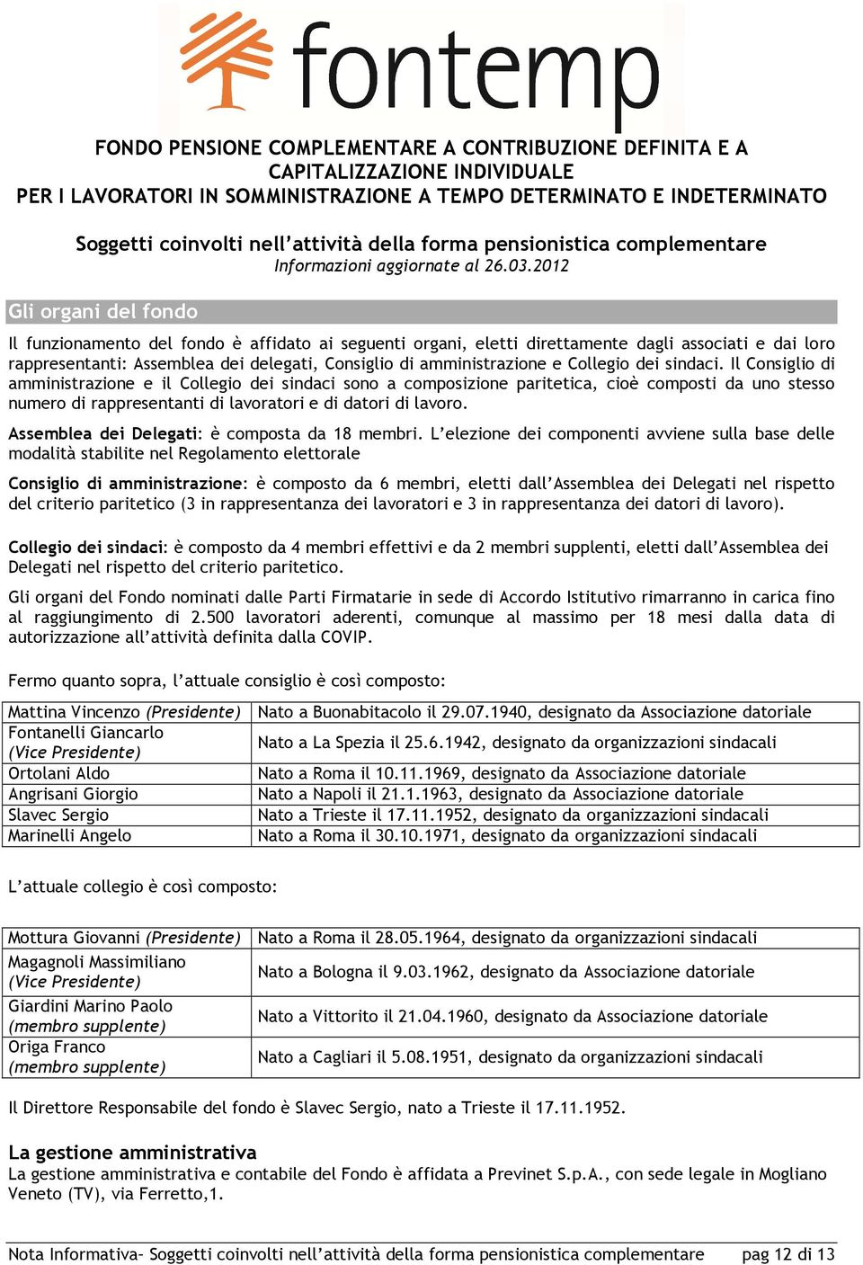 2012 Gli organi del fondo Il funzionamento del fondo è affidato ai seguenti organi, eletti direttamente dagli associati e dai loro rappresentanti: Assemblea dei delegati, Consiglio di amministrazione