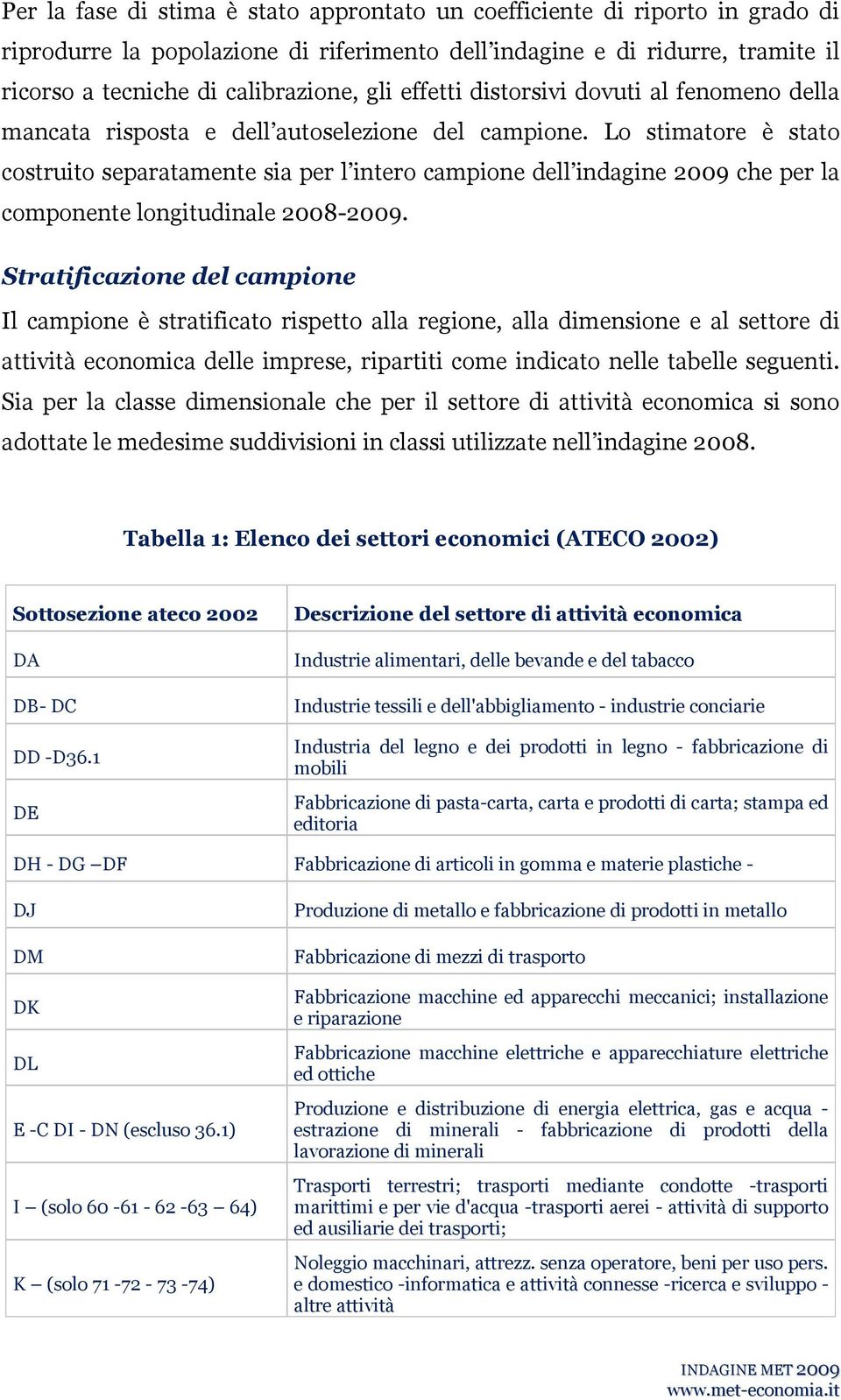 Lo stimatore è stato costruito separatamente sia per l intero campione ell inagine 009 ce per la componente longituinale 008-009.