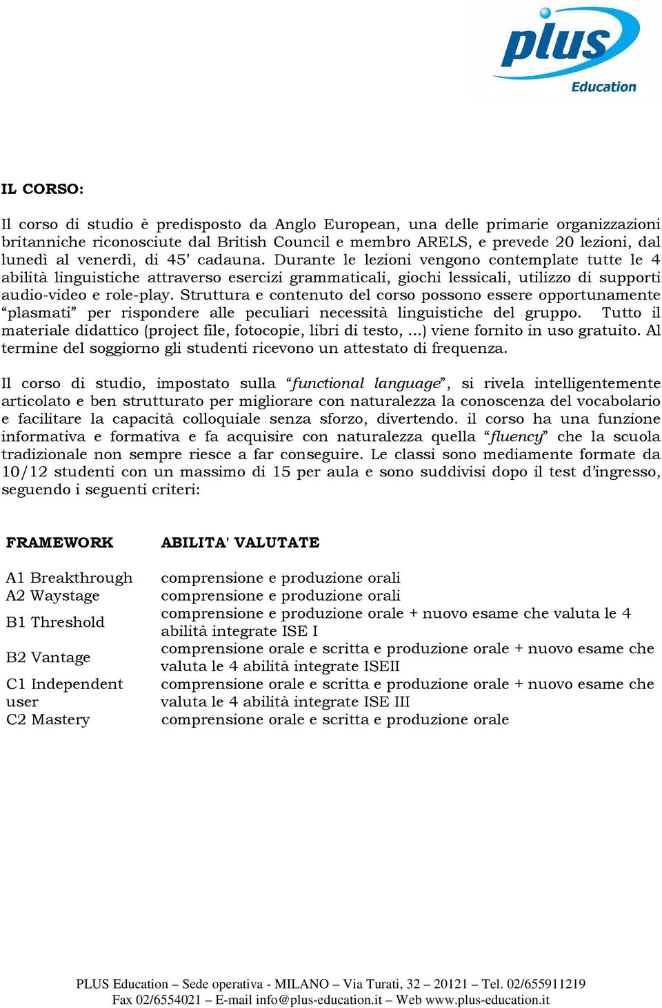 Struttura e contenuto del corso possono essere opportunamente plasmati per rispondere alle peculiari necessità linguistiche del gruppo.