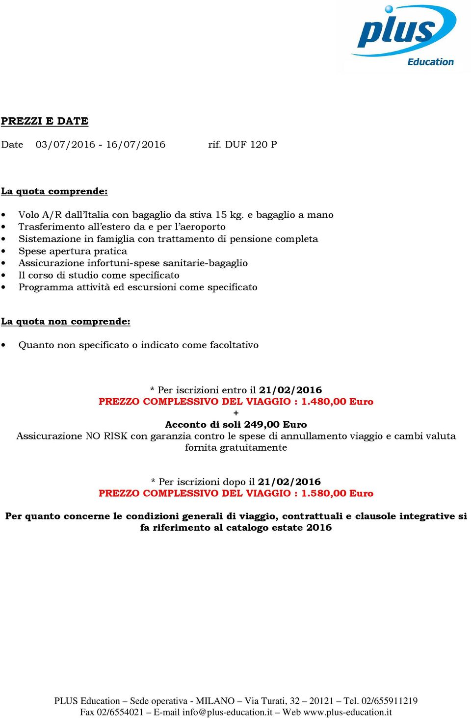 Il corso di studio come specificato Programma attività ed escursioni come specificato La quota non comprende: Quanto non specificato o indicato come facoltativo * Per iscrizioni entro il 21/02/2016