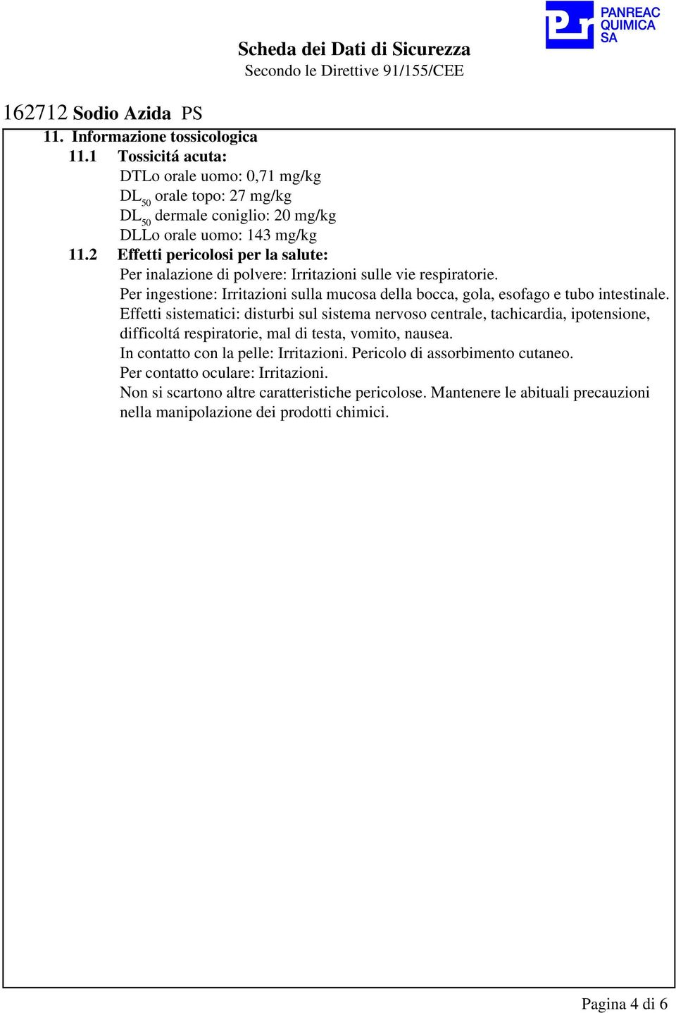 2 Effetti pericolosi per la salute: Per inalazione di polvere: Irritazioni sulle vie respiratorie. Per ingestione: Irritazioni sulla mucosa della bocca, gola, esofago e tubo intestinale.