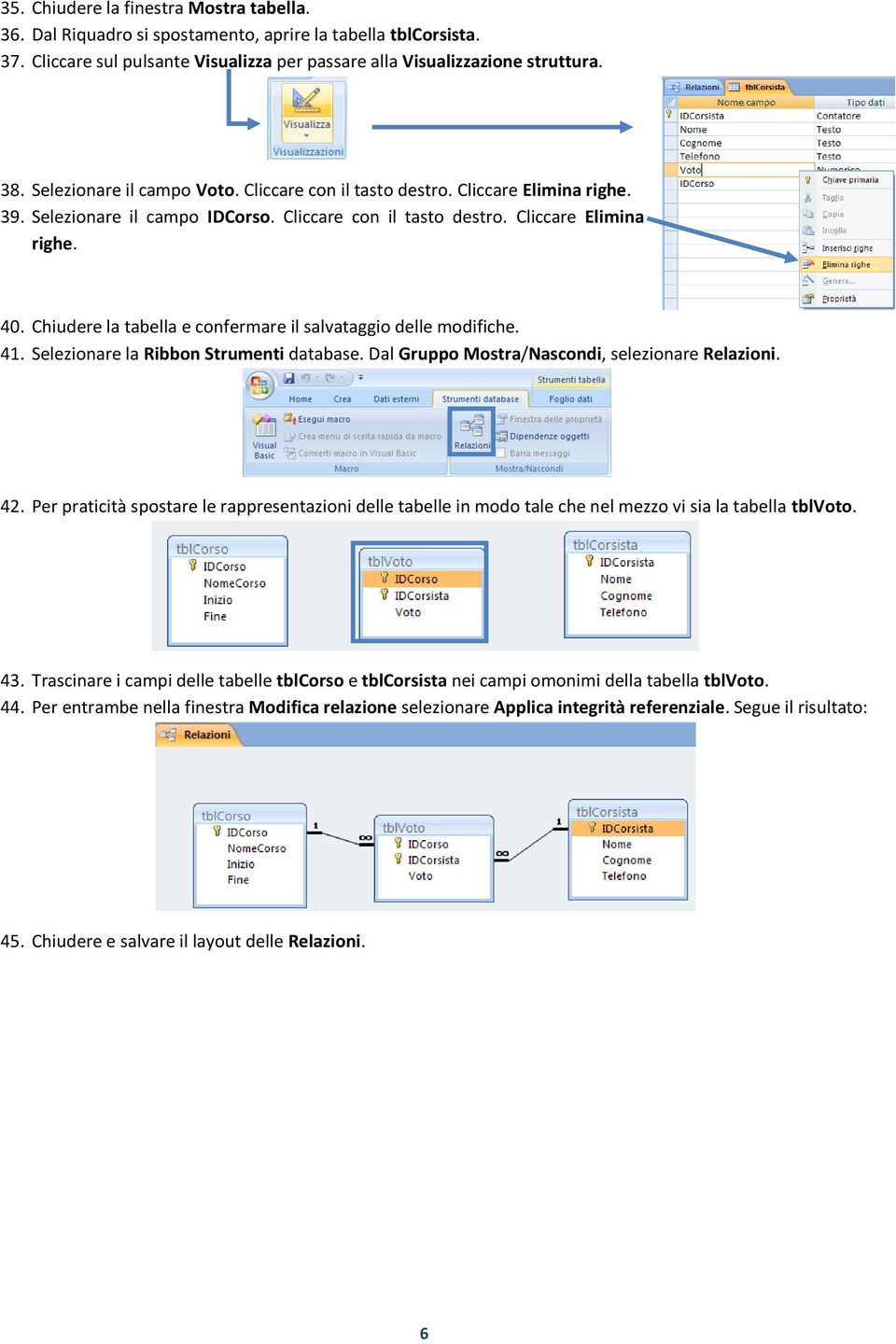 Chiudere la tabella e confermare il salvataggio delle modifiche. 41. Selezionare la Ribbon Strumenti database. Dal Gruppo Mostra/Nascondi, selezionare Relazioni. 42.
