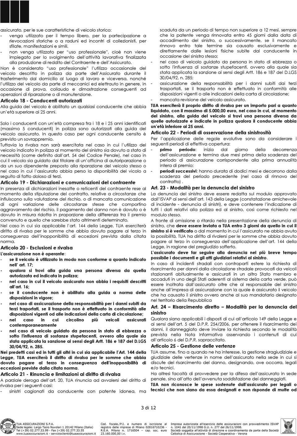 - non venga utilizzato per uso professionale, cioè non viene impiegato per lo svolgimento dell attività lavorativa finalizzata alla produzione di reddito del Contraente e dell Assicurato.