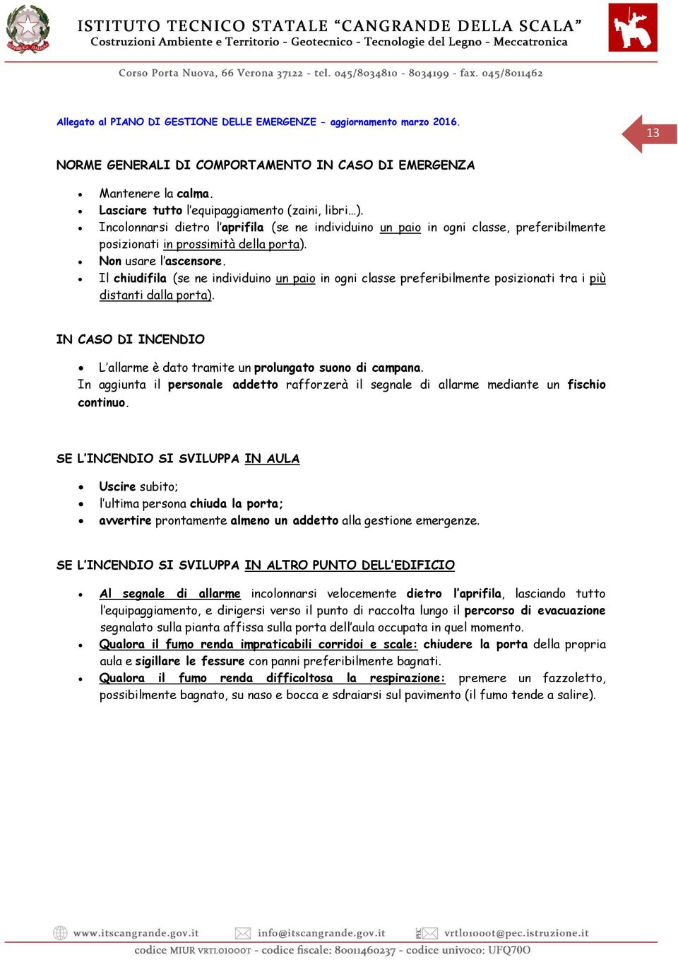 Il chiudifila (se ne individuino un paio in ogni classe preferibilmente posizionati tra i più distanti dalla porta). IN CASO DI INCENDIO L allarme è dato tramite un prolungato suono di campana.