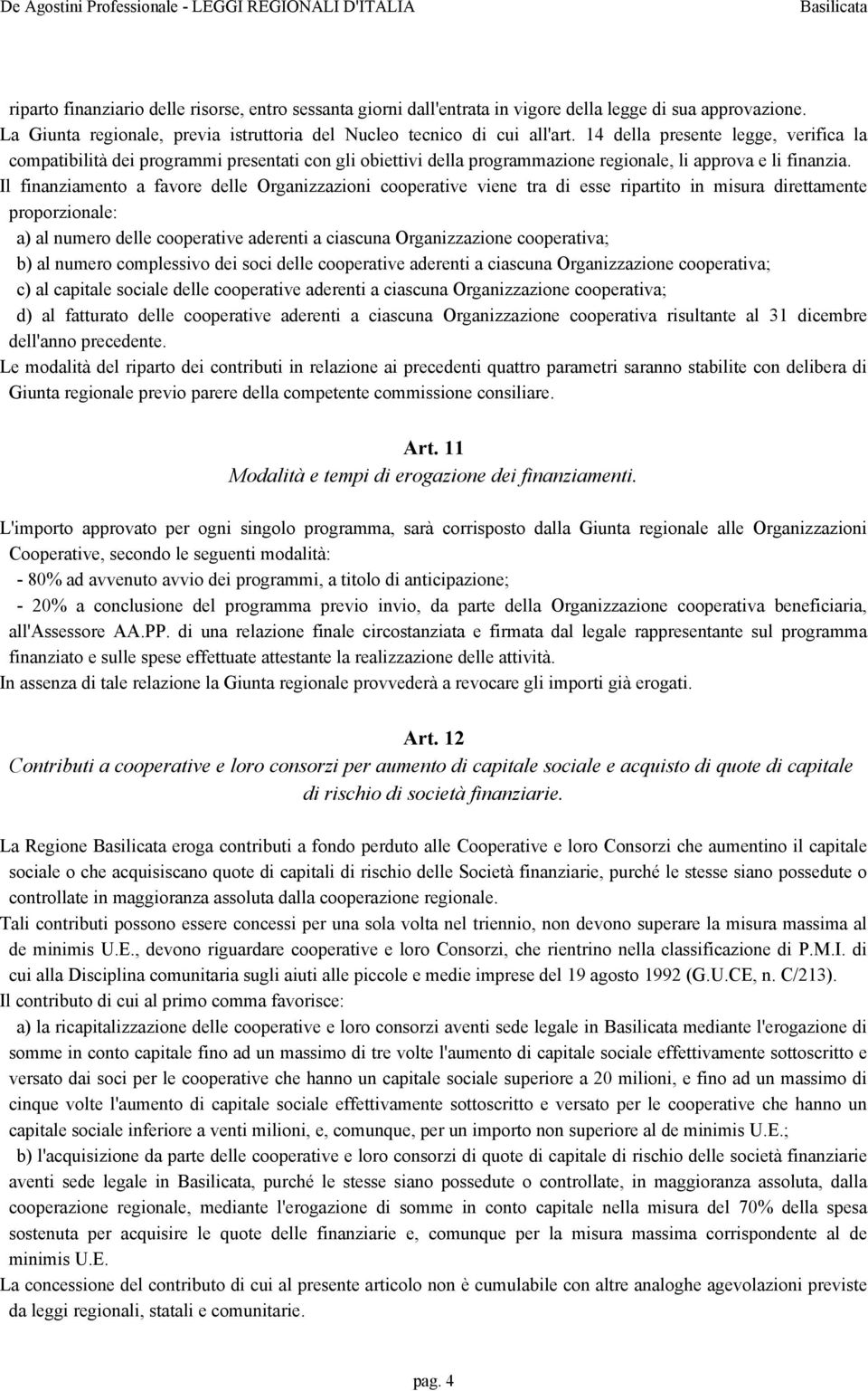 Il finanziamento a favore delle Organizzazioni cooperative viene tra di esse ripartito in misura direttamente proporzionale: a) al numero delle cooperative aderenti a ciascuna Organizzazione