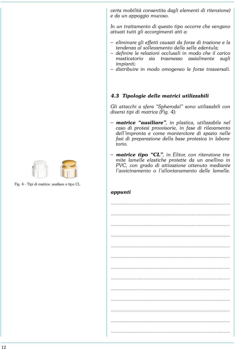 definire le relazioni occlusali in modo che il carico masticatorio sia trasmesso assialmente sugli impianti; distribuire in modo omogeneo le forze trasversali. 4.