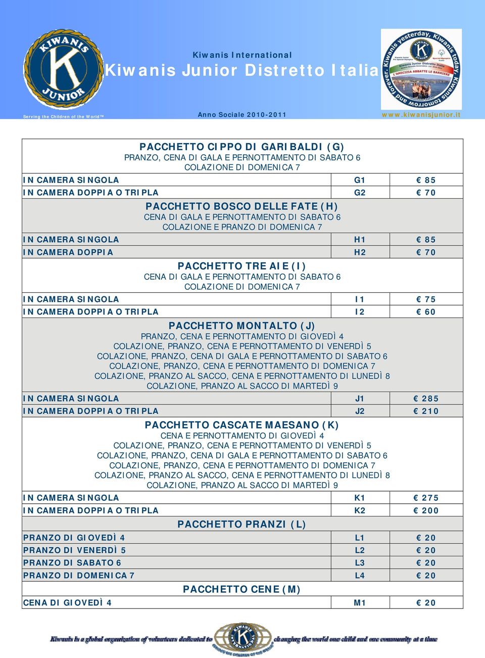 TRIPLA I2 60 PACCHETTO MONTALTO (J) PRANZO, CENA E PERNOTTAMENTO DI GIOVEDÌ 4 COLAZIONE, PRANZO, CENA E PERNOTTAMENTO DI DOMENICA 7 COLAZIONE, PRANZO AL SACCO, CENA E PERNOTTAMENTO DI LUNEDÌ 8