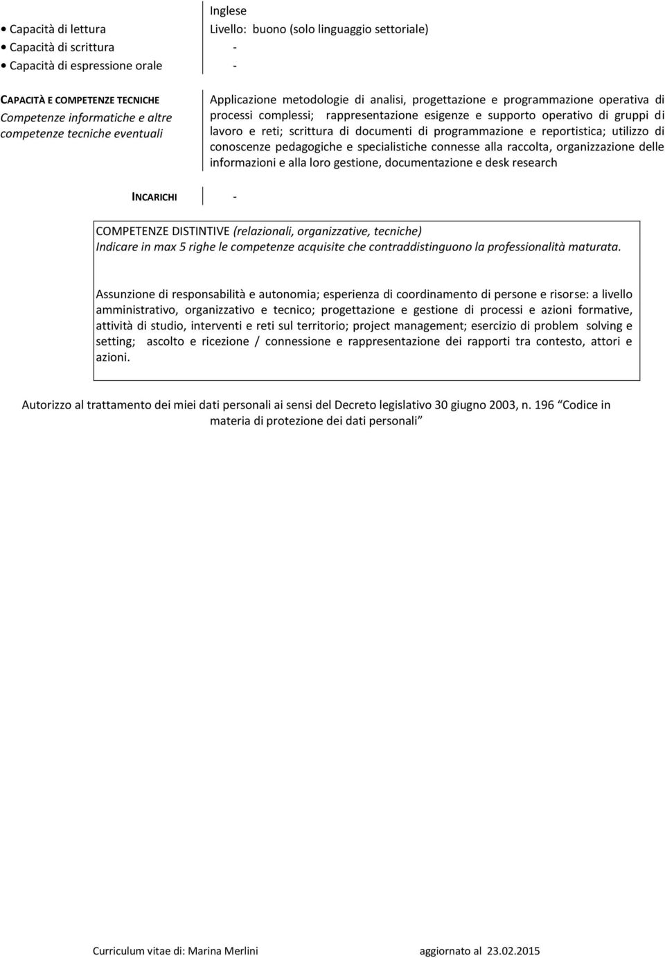 reti; scrittura di documenti di programmazione e reportistica; utilizzo di conoscenze pedagogiche e specialistiche connesse alla raccolta, organizzazione delle informazioni e alla loro gestione,