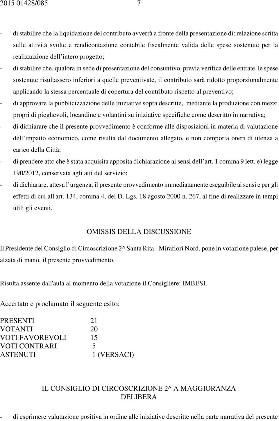 inferiori a quelle preventivate, il contributo sarà ridotto proporzionalmente applicando la stessa percentuale di copertura del contributo rispetto al preventivo; - di approvare la pubblicizzazione