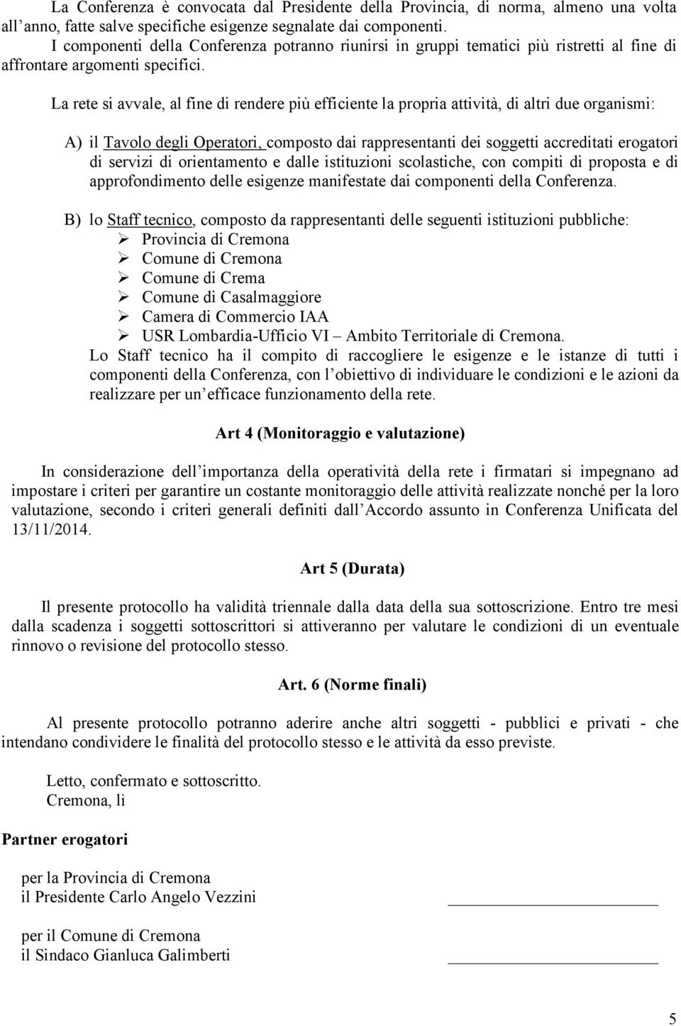 La rete si avvale, al fine di rendere più efficiente la propria attività, di altri due organismi: A) il Tavolo degli Operatori, composto dai rappresentanti dei soggetti accreditati erogatori di