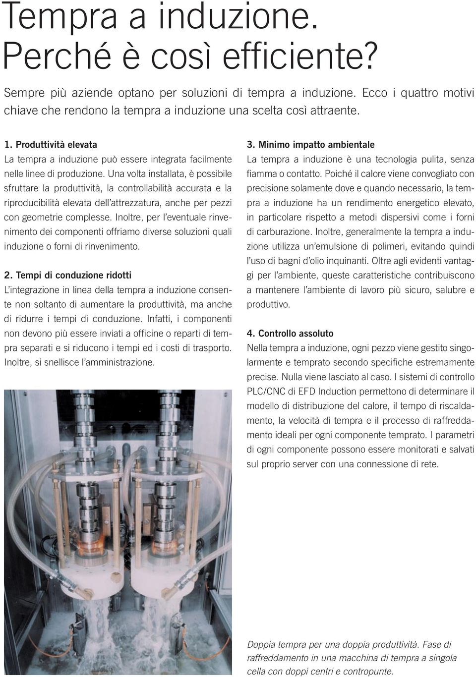 Una volta installata, è possibile sfruttare la produttività, la controllabilità accurata e la riproducibilità elevata dell attrezzatura, anche per pezzi con geometrie complesse.