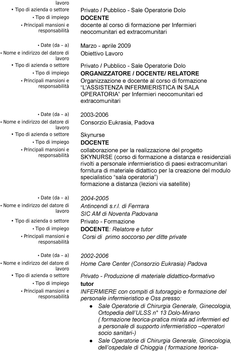 2003-2006 Consorzio Eukrasia, Padova Skynurse DOCENTE collaborazione per la realizzazione del progetto SKYNURSE (corso di formazione a distanza e residenziali rivolti a personale infermieristico di