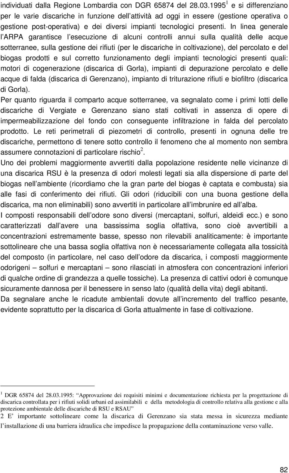 In linea generale l ARPA garantisce l esecuzione di alcuni controlli annui sulla qualità delle acque sotterranee, sulla gestione dei rifiuti (per le discariche in coltivazione), del percolato e del