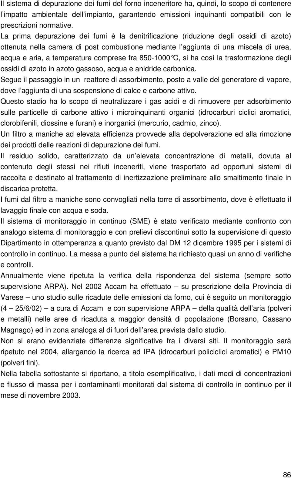 La prima depurazione dei fumi è la denitrificazione (riduzione degli ossidi di azoto) ottenuta nella camera di post combustione mediante l aggiunta di una miscela di urea, acqua e aria, a temperature