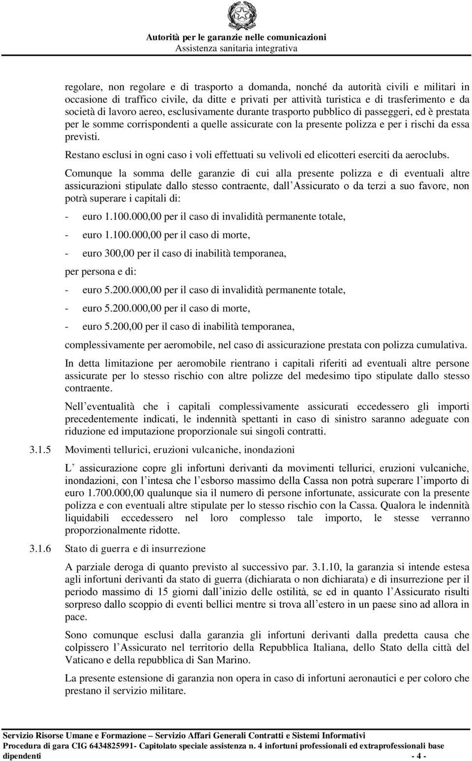 Restano esclusi in ogni caso i voli effettuati su velivoli ed elicotteri eserciti da aeroclubs.