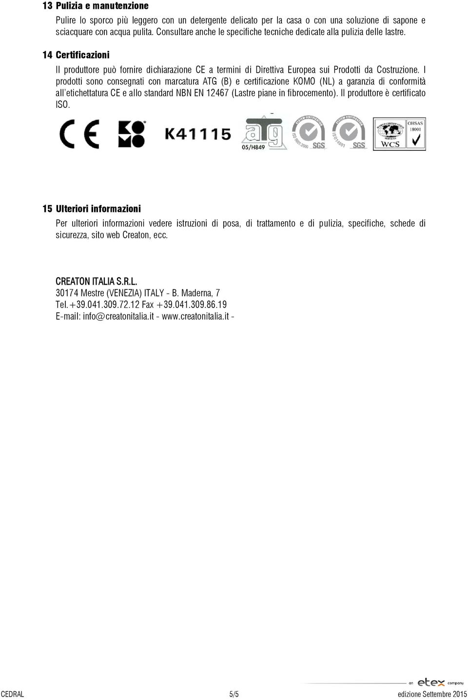 I prodotti sono consegnati con marcatura ATG (B) e certificazione KOMO (NL) a garanzia di conformità all etichettatura CE e allo standard NBN EN 12467 (Lastre piane in fibrocemento).