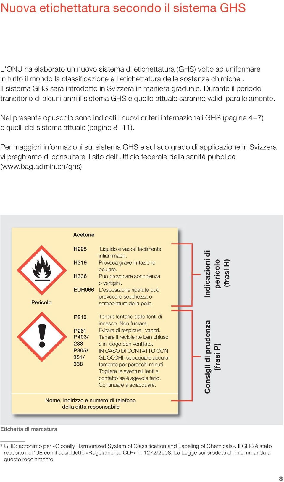 Nel presente opuscolo sono indicati i nuovi criteri internazionali GHS (pagine 4 7) e quelli del sistema attuale (pagine 8 11).