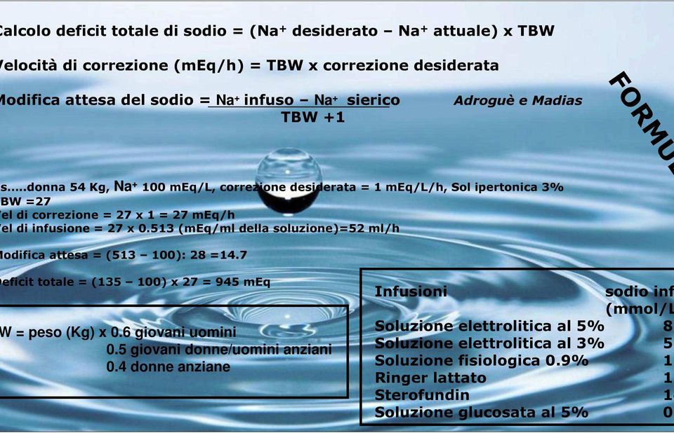 513 (meq/ml della soluzione)=52 ml/h odifica attesa = (513 100): 28 =14.7 eficit totale = (135 100) x 27 = 945 meq = peso (Kg) x 0.6 giovani uomini 0.5 giovani donne/uomini anziani 0.