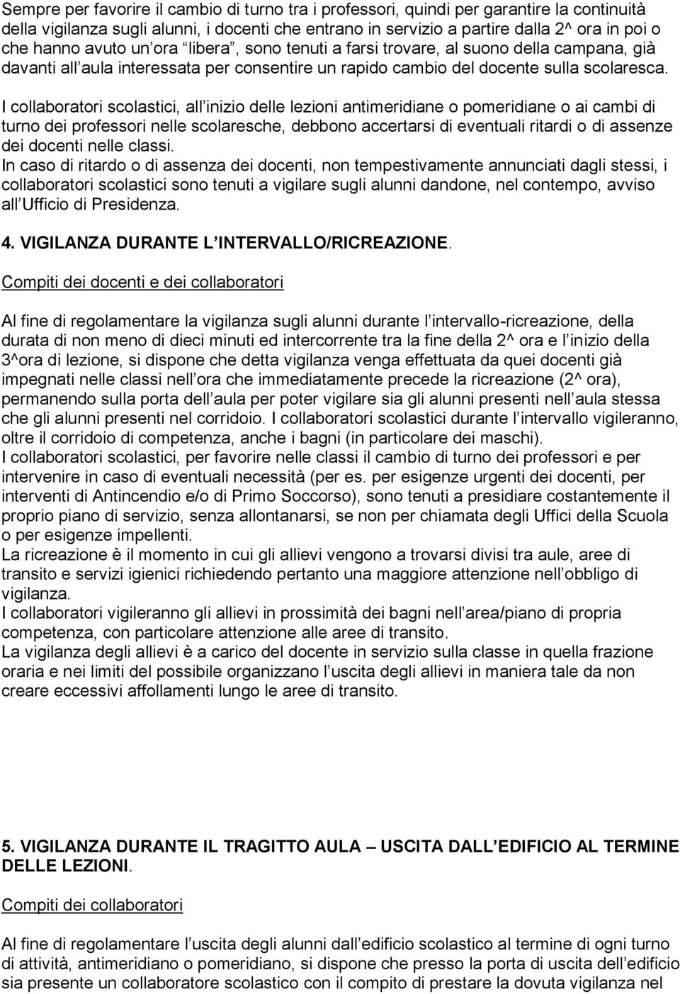 I collaboratori scolastici, all inizio delle lezioni antimeridiane o pomeridiane o ai cambi di turno dei professori nelle scolaresche, debbono accertarsi di eventuali ritardi o di assenze dei docenti