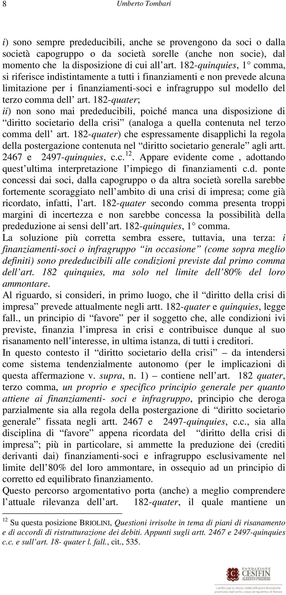 182-quater; ii) non sono mai prededucibili, poiché manca una disposizione di diritto societario della crisi (analoga a quella contenuta nel terzo comma dell art.