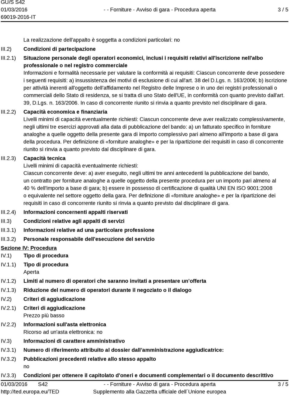 Ciascun concorrente deve possedere i seguenti requisiti: a) insussistenza dei motivi di esclusione di cui all'art. 38 del D.Lgs. n.