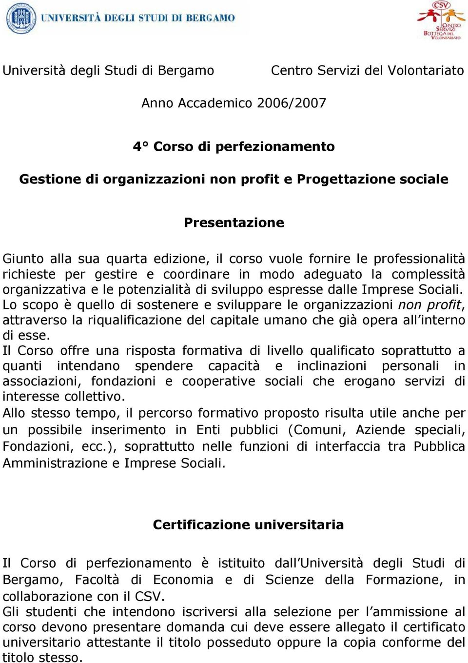 dalle Imprese Sociali. Lo scopo è quello di sostenere e sviluppare le organizzazioni non profit, attraverso la riqualificazione del capitale umano che già opera all interno di esse.