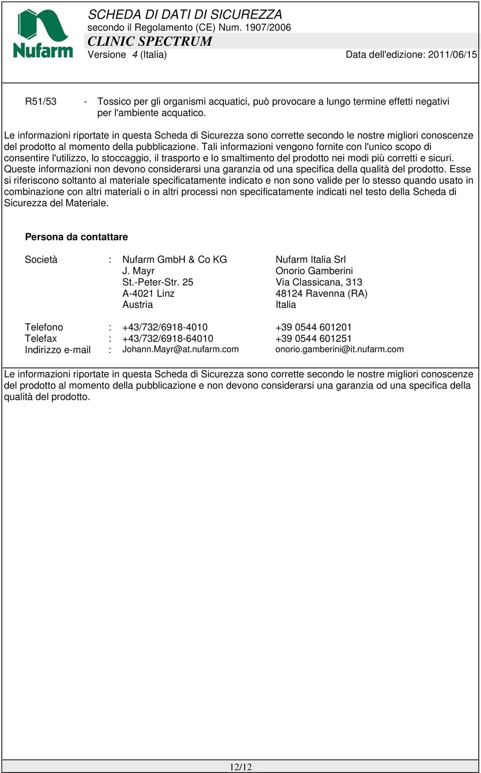 Tali informazioni vengono fornite con l'unico scopo di consentire l'utilizzo, lo stoccaggio, il trasporto e lo smaltimento del prodotto nei modi più corretti e sicuri.