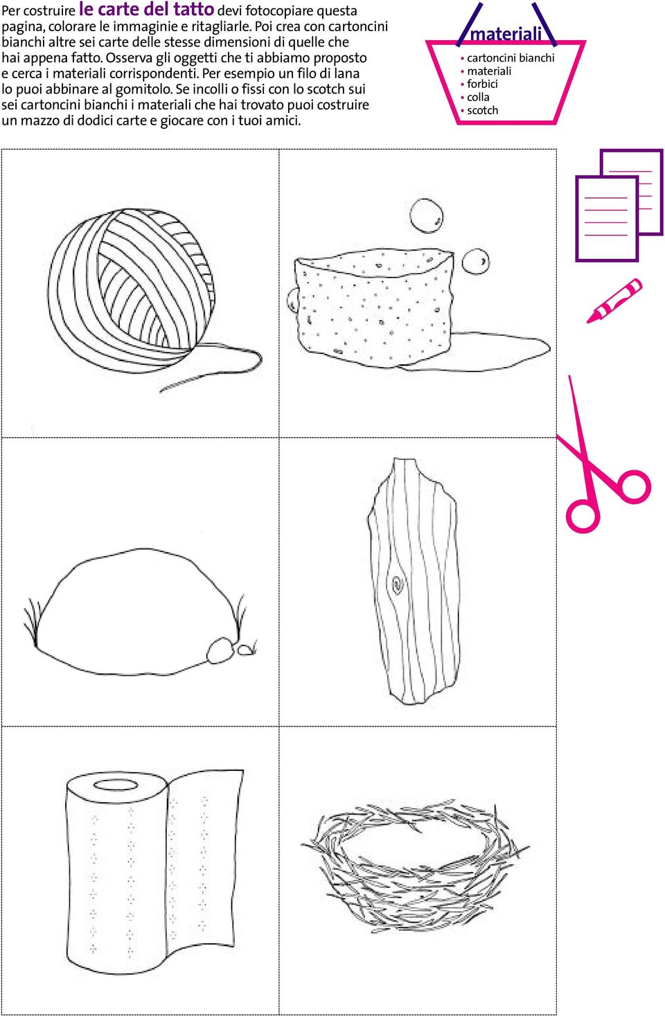 Osserva gli oggetti che ti abbiamo proposto e cerca i materiali corrispondenti. Per esempio un filo di lana lo puoi abbinare al gomitolo.