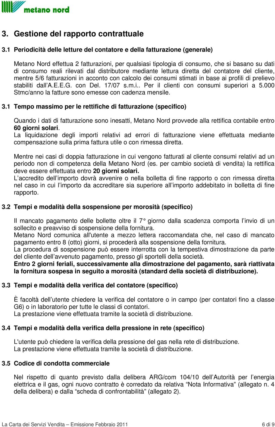 distributore mediante lettura diretta del contatore del cliente, mentre 5/6 fatturazioni in acconto con calcolo dei consumi stimati in base ai profili di prelievo stabiliti dall A.E.E.G. con Del.