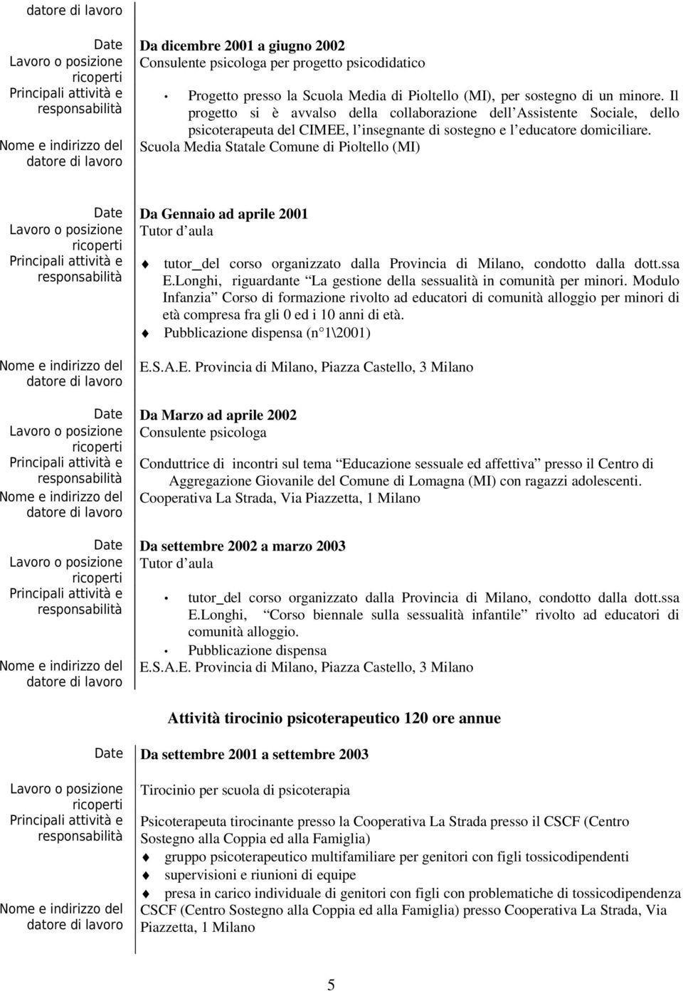 Scuola Media Statale Comune di Pioltello (MI) Date Da Gennaio ad aprile 2001 Lavoro o posizione Tutor d aula Principali attività e tutor del corso organizzato dalla Provincia di Milano, condotto