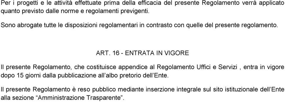 16 - ENTRATA IN VIGORE Il presente Regolamento, che costituisce appendice al Regolamento Uffici e Servizi, entra in vigore dopo 15 giorni dalla