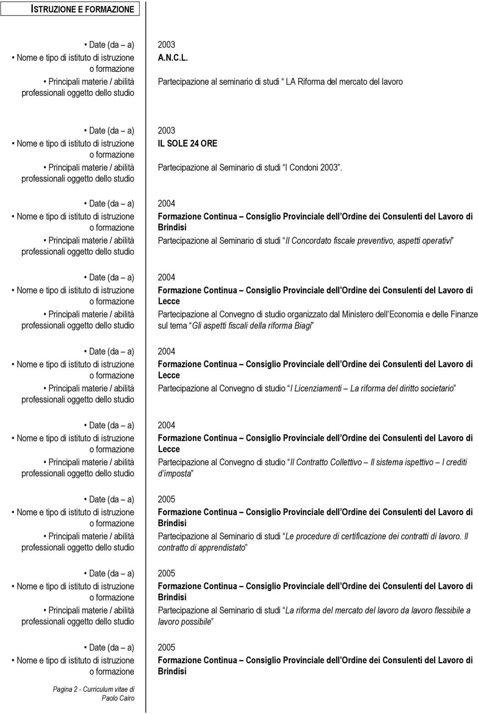 2003. Brindisi Principali materie / abilità Partecipazione al Seminario di studi Il Concordato fiscale preventivo, aspetti operativi Lecce Principali materie / abilità Partecipazione al Convegno di