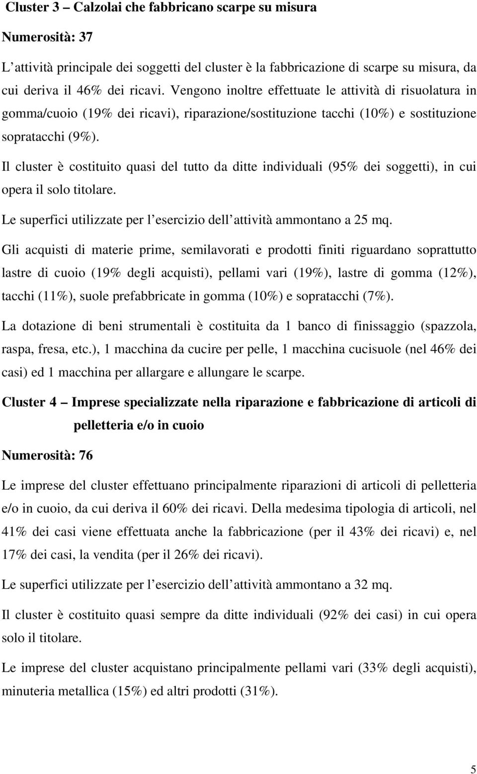 Il cluster è costituito quasi del tutto da ditte individuali (95% dei soggetti), in cui opera il solo titolare. Le superfici utilizzate per l esercizio dell attività ammontano a 25 mq.