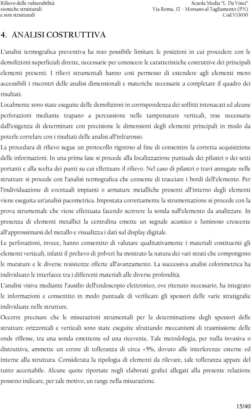 I rilievi strumentali hanno così permesso di estendere agli elementi meno accessibili i riscontri delle analisi dimensionali e materiche necessarie a completare il quadro dei risultati.