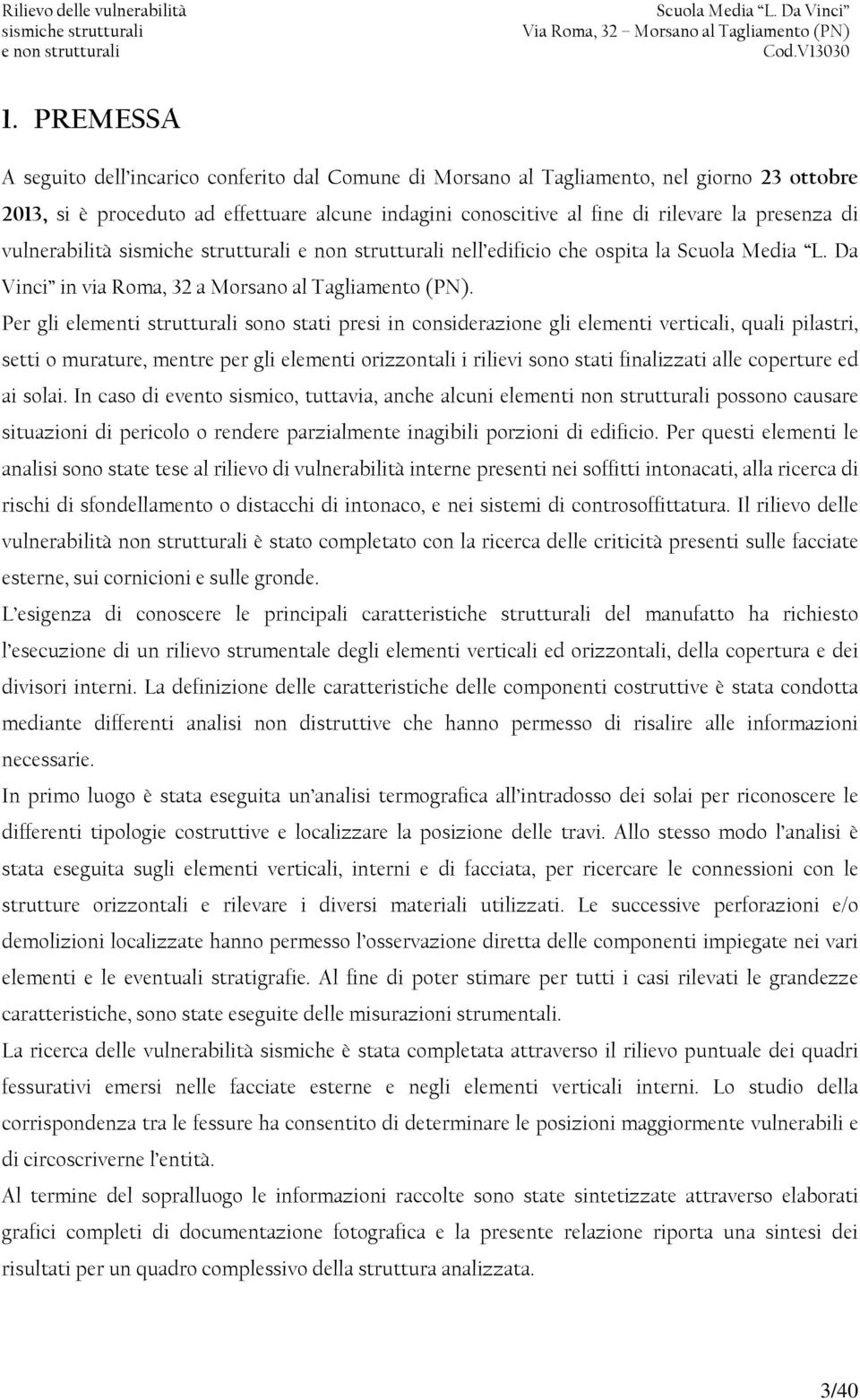 Per gli elementi strutturali sono stati presi in considerazione gli elementi verticali, quali pilastri, setti o murature, mentre per gli elementi orizzontali i rilievi sono stati finalizzati alle