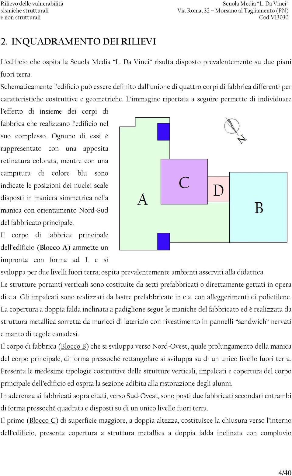 L immagine riportata a seguire permette di individuare l effetto di insieme dei corpi di fabbrica che realizzano l edificio nel suo complesso.