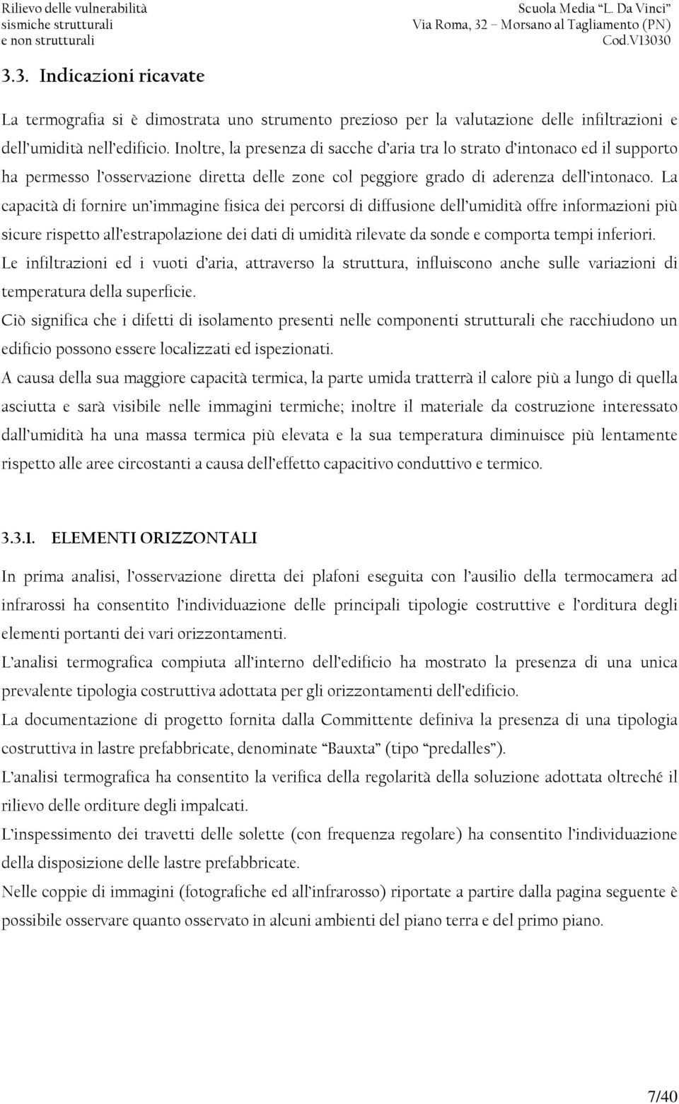 La capacità di fornire un immagine fisica dei percorsi di diffusione dell umidità offre informazioni più sicure rispetto all estrapolazione dei dati di umidità rilevate da sonde e comporta tempi