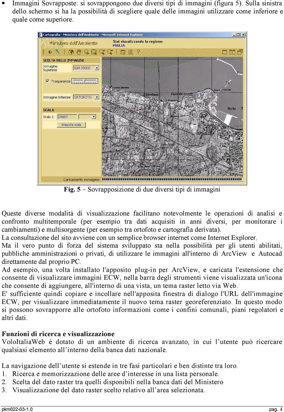 5 Sovrapposizione di due diversi tipi di immagini Queste diverse modalità di visualizzazione facilitano notevolmente le operazioni di analisi e confronto multitemporale (per esempio tra dati