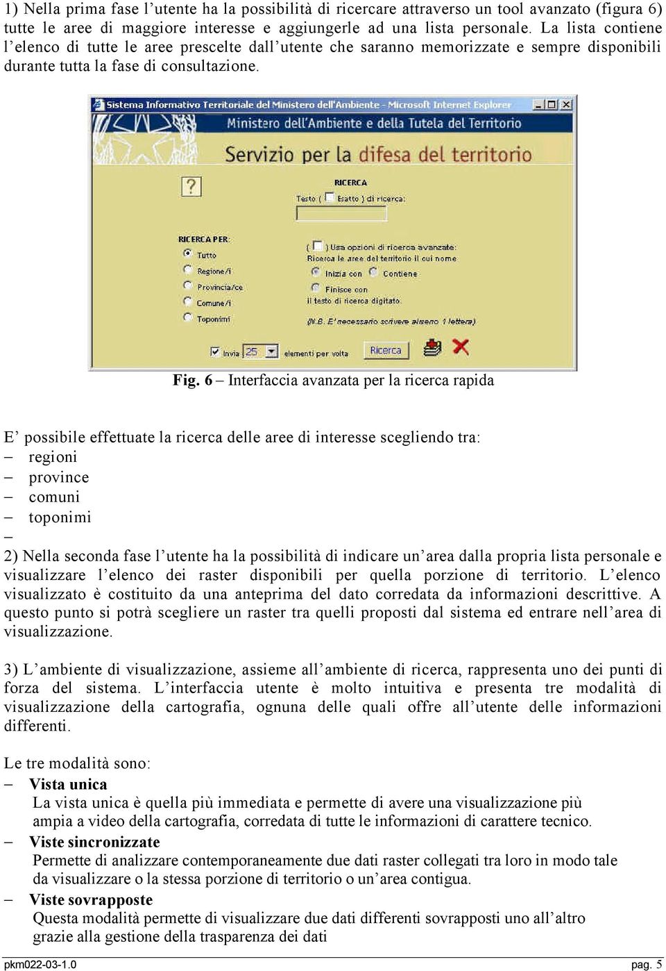 6 Interfaccia avanzata per la ricerca rapida E possibile effettuate la ricerca delle aree di interesse scegliendo tra: regioni province comuni toponimi 2) Nella seconda fase l utente ha la