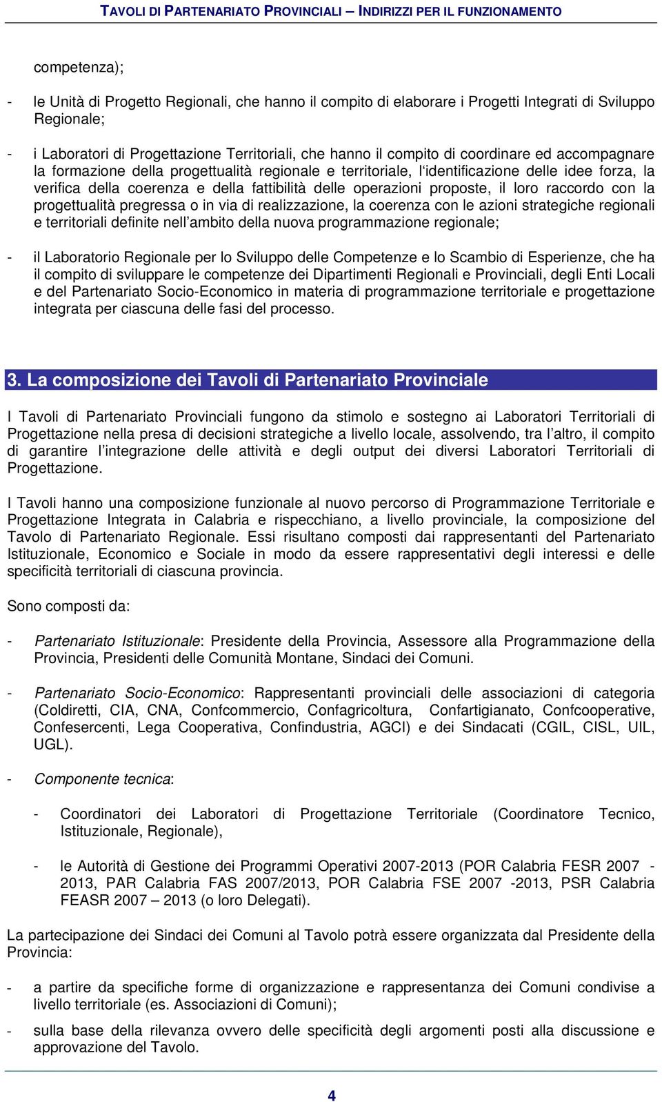 loro raccordo con la progettualità pregressa o in via di realizzazione, la coerenza con le azioni strategiche regionali e territoriali definite nell ambito della nuova programmazione regionale; - il