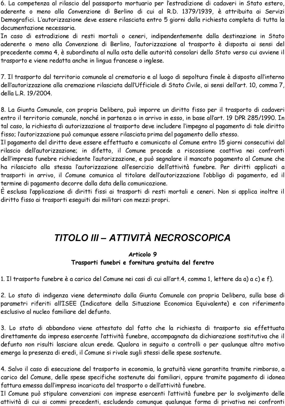 In caso di estradizione di resti mortali o ceneri, indipendentemente dalla destinazione in Stato aderente o meno alla Convenzione di Berlino, l autorizzazione al trasporto è disposta ai sensi del