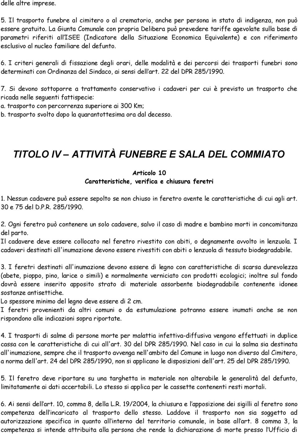 nucleo familiare del defunto. 6. I criteri generali di fissazione degli orari, delle modalità e dei percorsi dei trasporti funebri sono determinati con Ordinanza del Sindaco, ai sensi dell art.