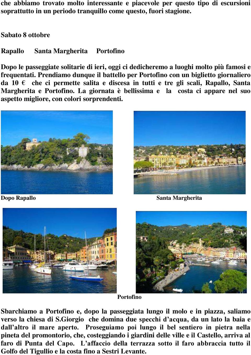 Prendiamo dunque il battello per Portofino con un biglietto giornaliero da 10 che ci permette salita e discesa in tutti e tre gli scali, Rapallo, Santa Margherita e Portofino.