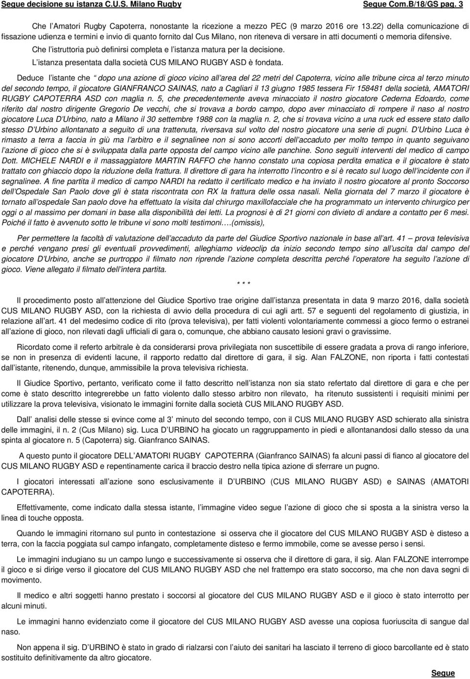 Che l istruttoria può definirsi completa e l istanza matura per la decisione. L istanza presentata dalla società CUS MILANO RUGBY ASD è fondata.