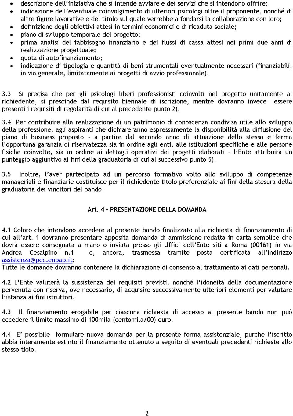 progetto; prima analisi del fabbisogno finanziario e dei flussi di cassa attesi nei primi due anni di realizzazione progettuale; quota di autofinanziamento; indicazione di tipologia e quantità di