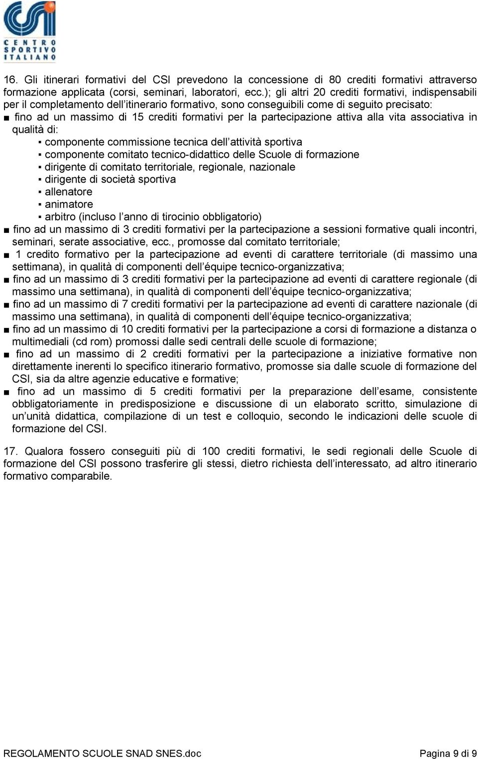 partecipazione attiva alla vita associativa in qualità di: componente commissione tecnica dell attività sportiva componente comitato tecnico-didattico delle Scuole di formazione dirigente di comitato